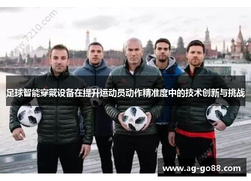 足球智能穿戴设备在提升运动员动作精准度中的技术创新与挑战